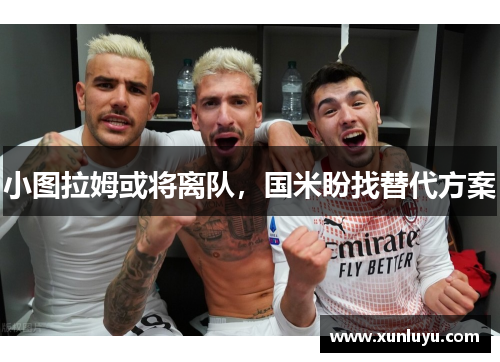 小图拉姆或将离队，国米盼找替代方案